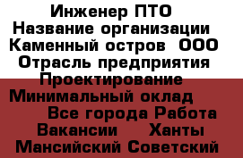 Инженер ПТО › Название организации ­ Каменный остров, ООО › Отрасль предприятия ­ Проектирование › Минимальный оклад ­ 35 000 - Все города Работа » Вакансии   . Ханты-Мансийский,Советский г.